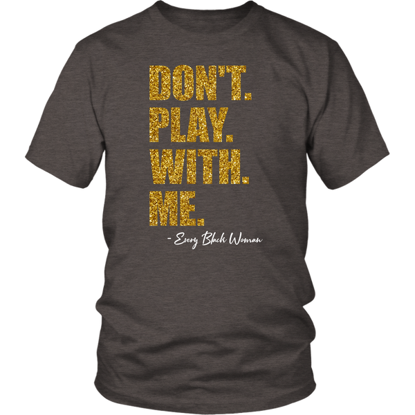 "Don't. Play. With. Me." Tee Gold